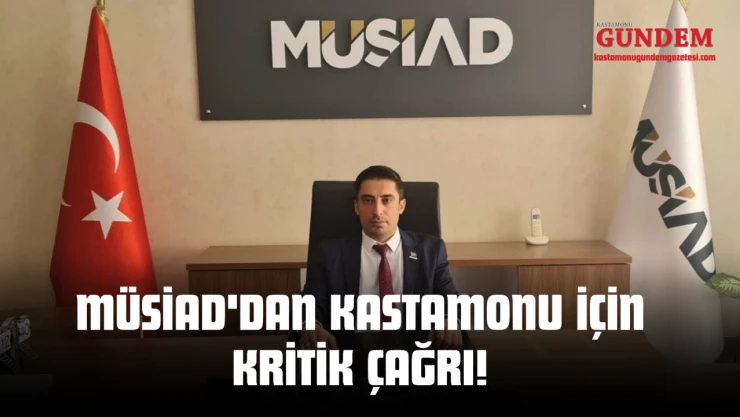 MÜSİAD'dan Kastamonu İçin Kritik Çağrı!