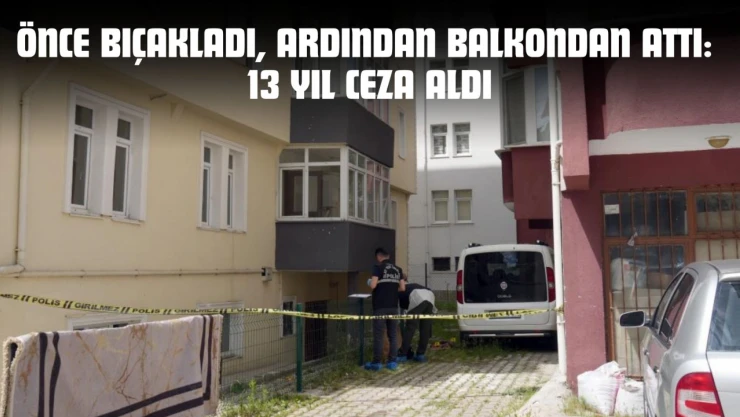 Önce Bıçakladı, Ardından Balkondan Attı: 13 Yıl Ceza Aldı