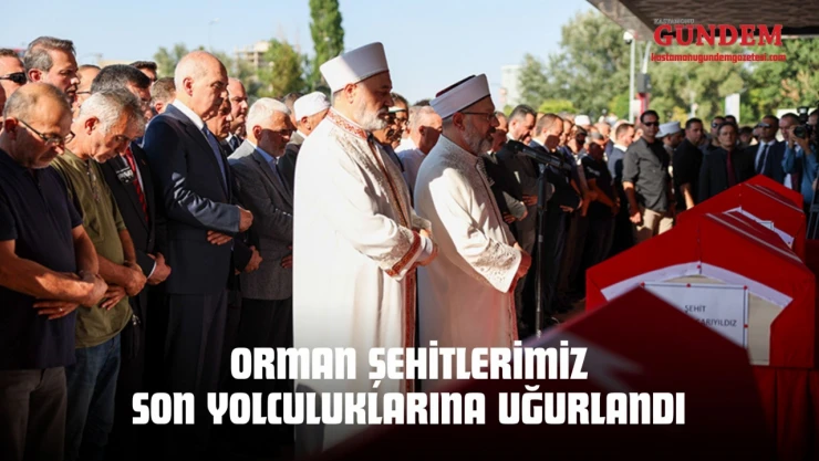 Orman Şehitlerimiz Son Yolculuklarına Uğurlandı