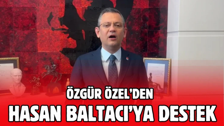 Özgür Özel'den Hasan Baltacı'ya Destek