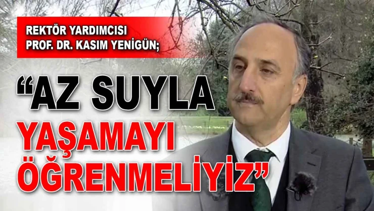 Prof. Dr. Kasım Yenigün: 'Az Suyla Yaşamayı Öğrenmeliyiz'