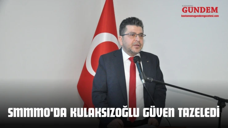 SMMMO'da Kulaksızoğlu Güven Tazeledi