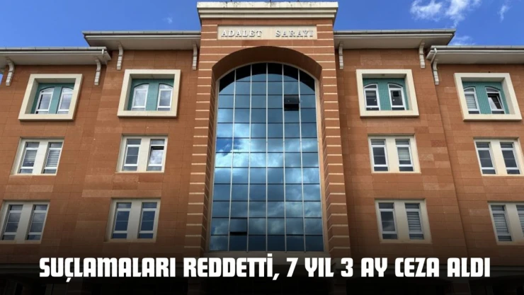 Suçlamaları Reddetti, 7 Yıl 3 Ay Ceza Aldı