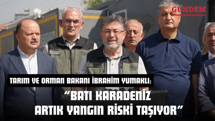 Tarım Ve Orman Bakanı İbrahim Yumaklı: 'Batı Karadeniz Artık Yangın Riski Taşıyor'