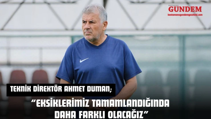 Teknik Direktör Ahmet Duman: 'Eksiklerimiz Tamamlandığında Daha Farklı Olacağız'