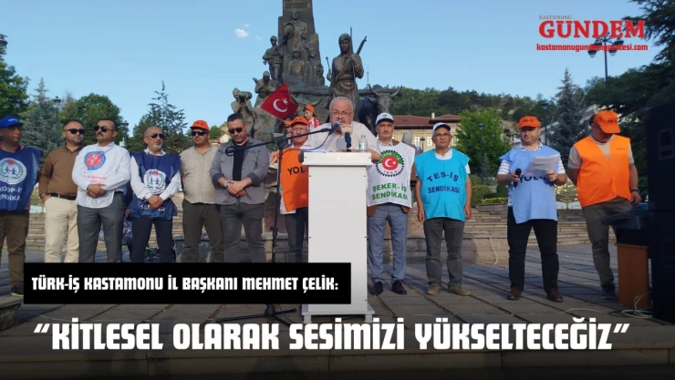 Türk-İş Kastamonu İl Başkanı Mehmet Çelik: 'Kitlesel Olarak Sesimizi Yükselteceğiz'
