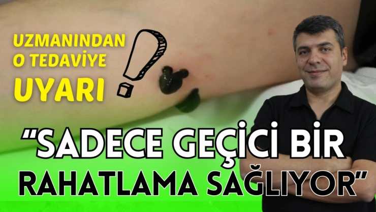 Uzmanından O Tedavi Yöntemine Karşı Uyarı!