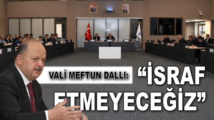Vali Meftun Dallı: 'İsraf Etmeyeceğiz'
