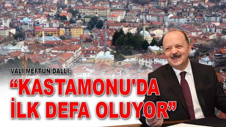 Vali Meftun Dallı: 'Kastamonu'da İlk Defa Oluyor'
