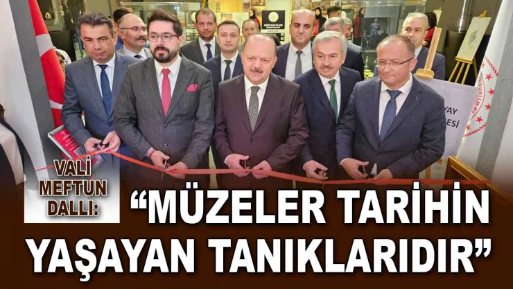 Vali Meftun Dallı: 'Müzeler, Tarihin Yaşayan Tanıklarıdır'
