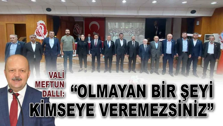 Vali Meftun Dallı: 'Olmayan Bir Şeyi Kimseye Veremezsiniz'