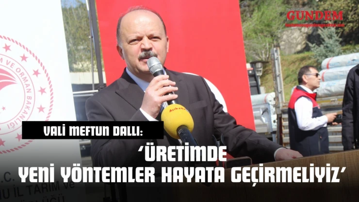 Vali Meftun Dallı: 'Üretimde Yeni Yöntemler Hayata Geçirmeliyiz'