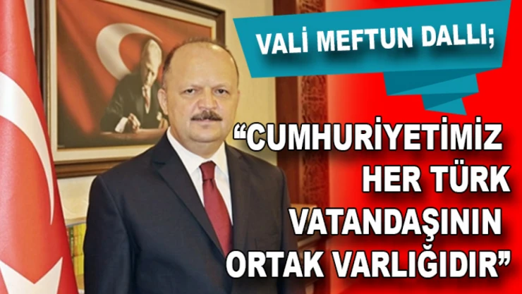 Vali Dallı: 'Cumhuriyetimiz her Türk vatandaşının ortak varlığıdır'