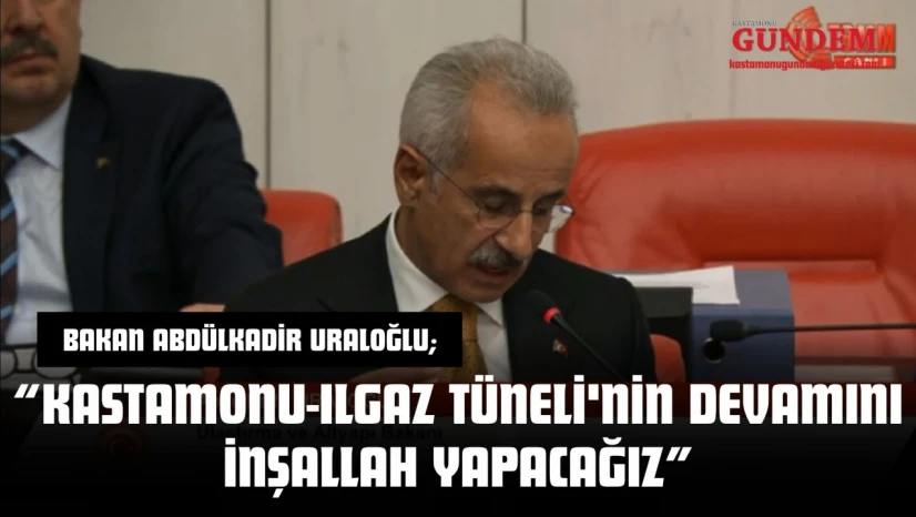 Bakan Abdülkadir Uraloğlu: 'Kastamonu-Ilgaz Tüneli'nin Devamını İnşallah Yapacağız'
