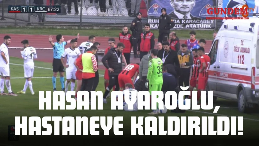 Hasan Ayaroğlu, Hastaneye Kaldırıldı!