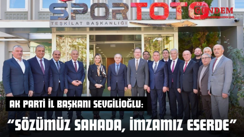 AK Parti İl Başkanı Ahmet Sevgilioğlu: 'Sözümüz Sahada, İmzamız Eserde'