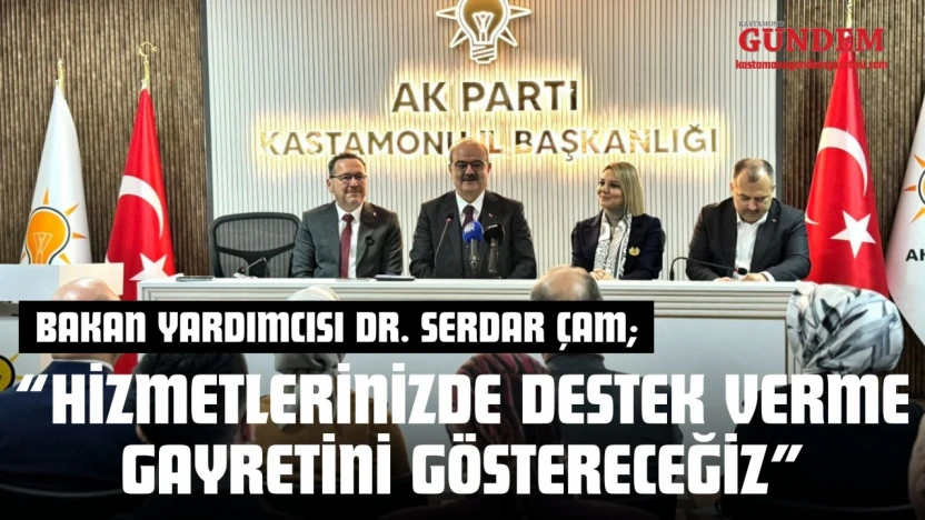 Bakan Yardımcısı Dr. Serdar Çam: 'Hizmetlerinizde Destek Verme Gayretini Göstereceğiz'
