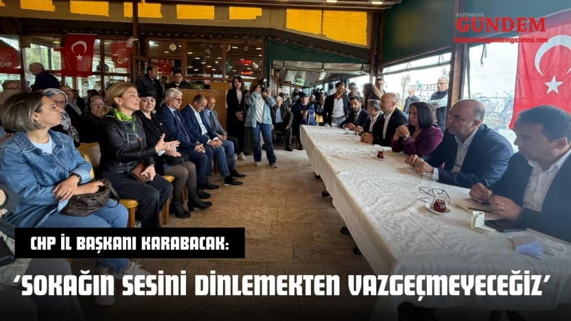 CHP İl Başkanı Karabacak: 'Sokağın Sesini Dinlemekten Vazgeçmeyeceğiz'