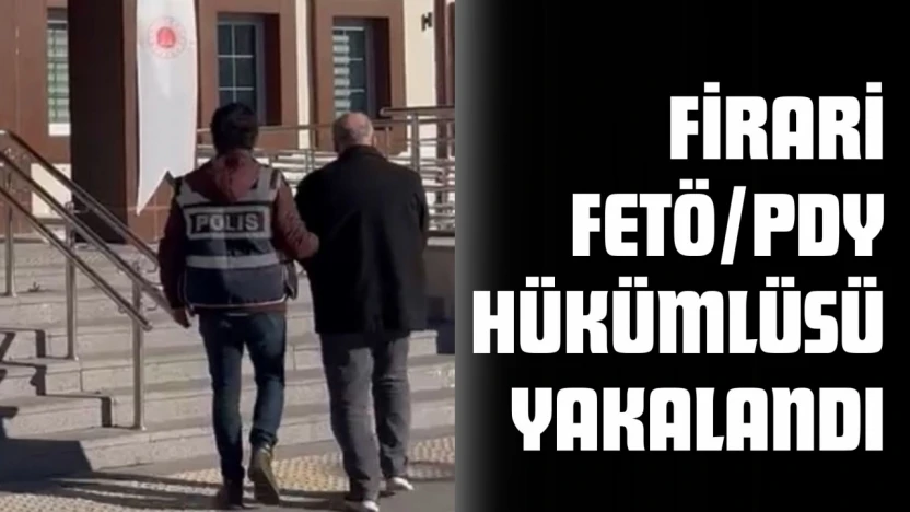 Firari FETÖ/PDY Hükümlüsü Yakalandı