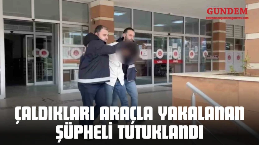 Kastamonu'da Çaldıkları Araçla Yakalanan Şüpheli Tutuklandı
