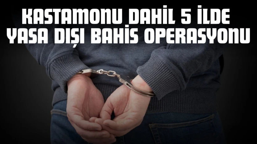 Kastamonu Dahil 5 İlde Yasa Dışı Bahis Operasyonu