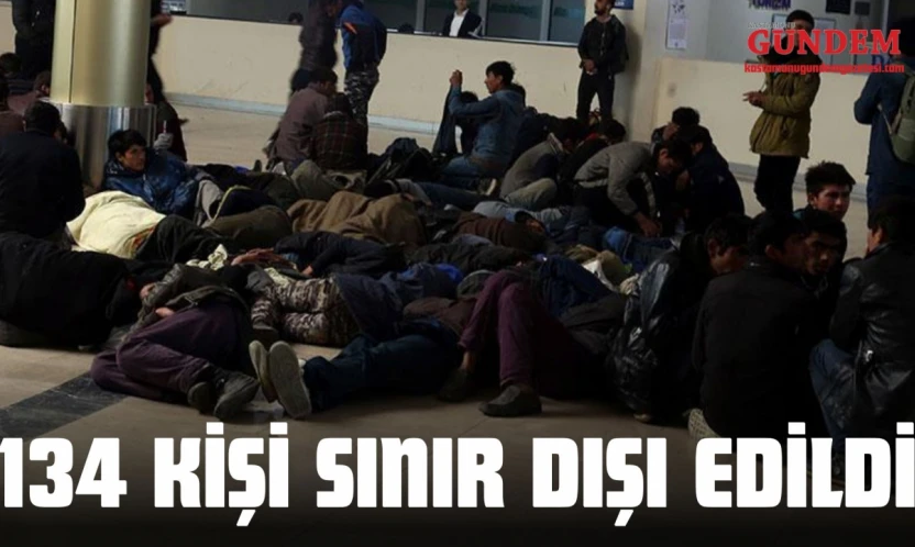 134 Kişi Sınır Dışı Edildi