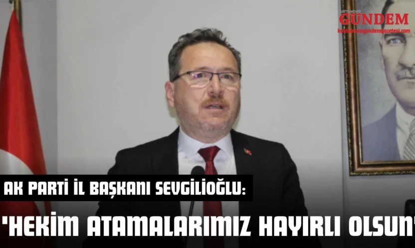 AK Parti İl Başkanı Sevgilioğlu: 'Hekim Atamalarımız Hayırlı Olsun'