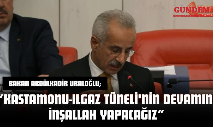 Bakan Abdülkadir Uraloğlu: 'Kastamonu-Ilgaz Tüneli'nin Devamını İnşallah Yapacağız'