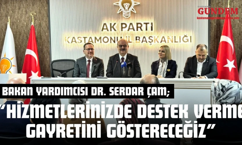 Bakan Yardımcısı Dr. Serdar Çam: 'Hizmetlerinizde Destek Verme Gayretini Göstereceğiz'