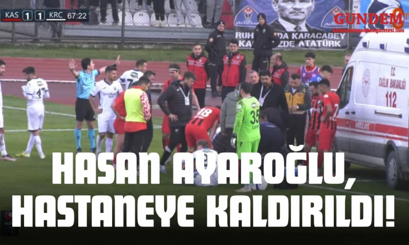 Hasan Ayaroğlu, Hastaneye Kaldırıldı!
