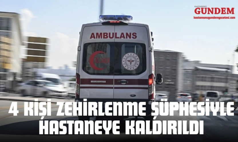Kastamonu'da 4 Kişi Zehirlenme Şüphesiyle Hastaneye Kaldırıldı