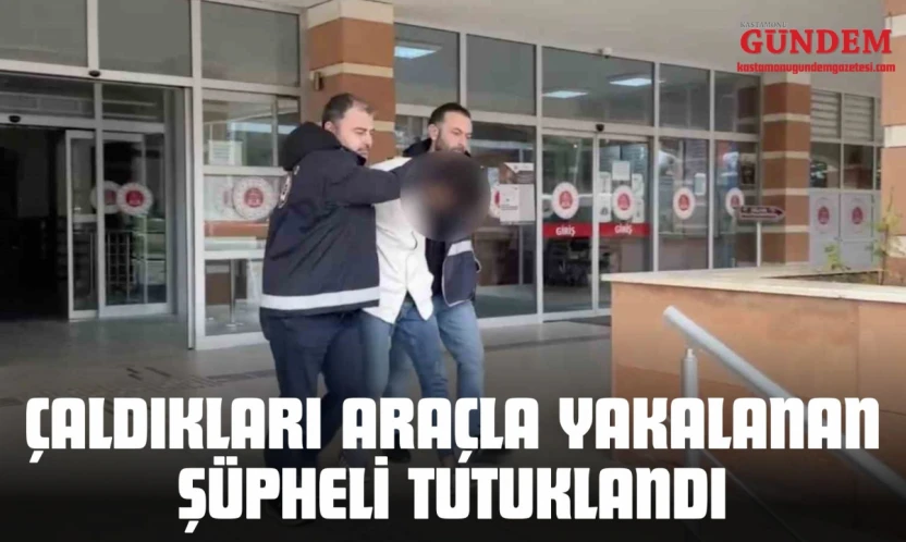Kastamonu'da Çaldıkları Araçla Yakalanan Şüpheli Tutuklandı