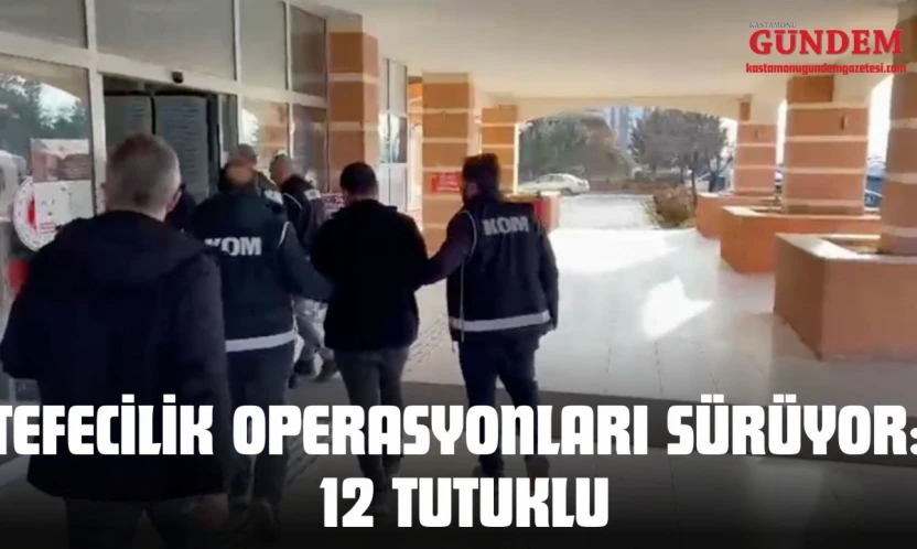 Kastamonu'da Tefecilik Operasyonları Sürüyor: 12 Tutuklu