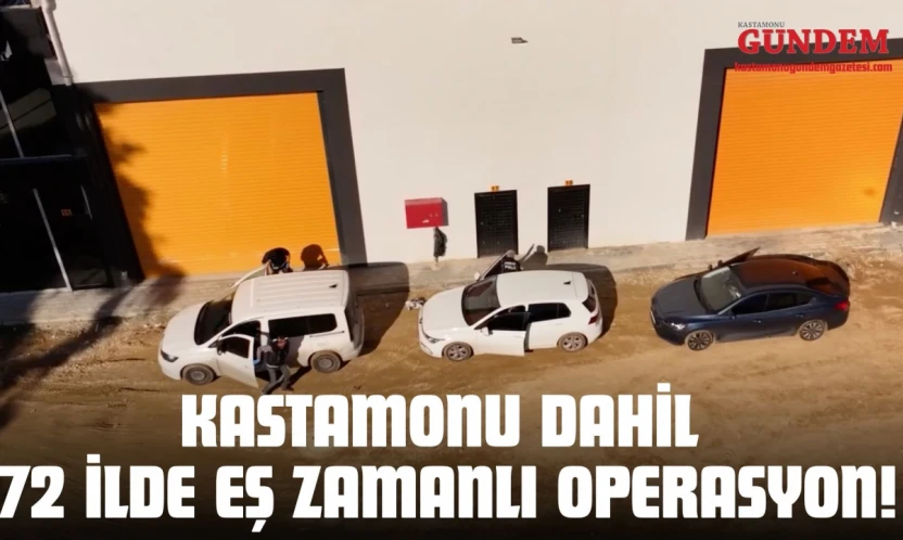 Kastamonu Dahil 72 İlde Eş Zamanlı Operasyon!