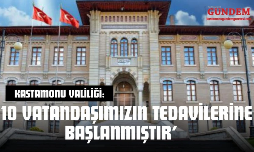 Kastamonu Valiliği: '10 Vatandaşımızın Tedavilerine Başlanmıştır'