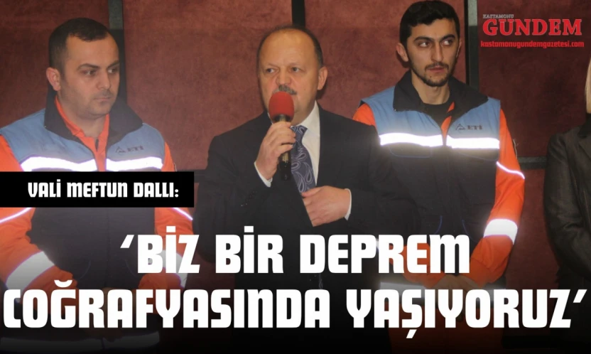 Vali Meftun Dallı: 'Biz Bir Deprem Coğrafyasında Yaşıyoruz'