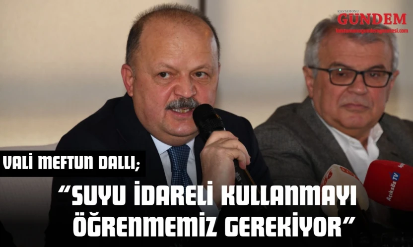 Vali Meftun Dallı: 'Suyu İdareli Kullanmayı Öğrenmemiz Gerekiyor'