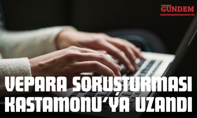 VEPARA Soruşturması Kastamonu'ya Uzandı